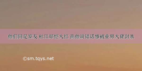 他们同是室友 杜江郑恺大红 而他说错话惨被业界大佬封杀