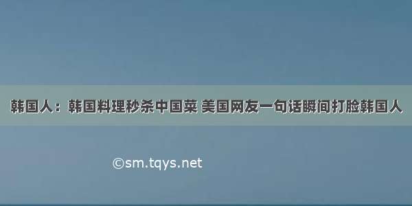 韩国人：韩国料理秒杀中国菜 美国网友一句话瞬间打脸韩国人