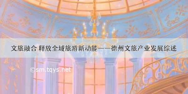 文旅融合 释放全域旅游新动能——德州文旅产业发展综述