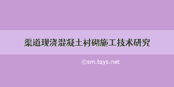 渠道现浇混凝土衬砌施工技术研究