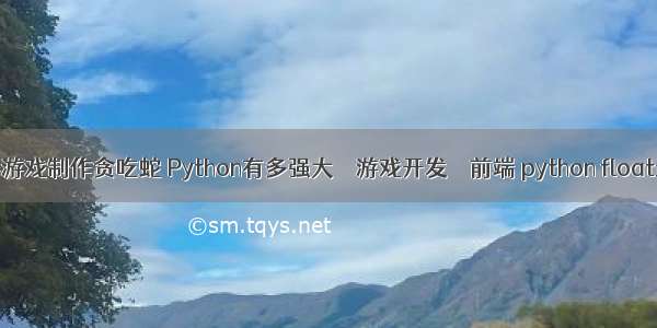 编程小游戏制作贪吃蛇 Python有多强大 – 游戏开发 – 前端 python float最大值