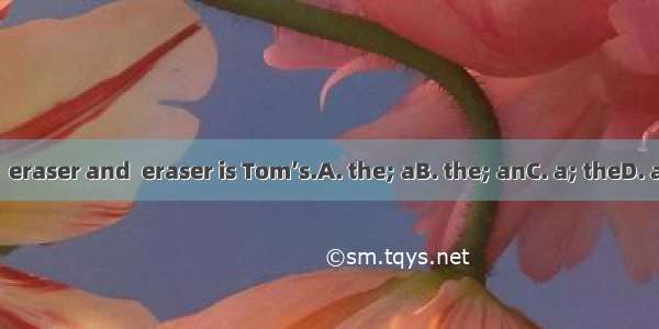 This is  eraser and  eraser is Tom’s.A. the; aB. the; anC. a; theD. an; the