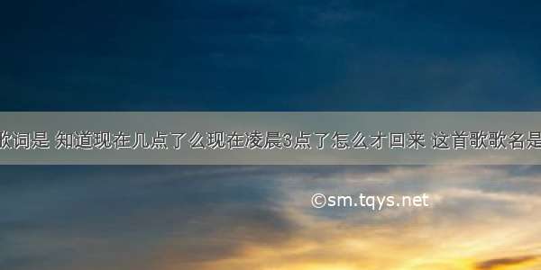 有首歌开头歌词是 知道现在几点了么现在凌晨3点了怎么才回来 这首歌歌名是什么 急求!!!!