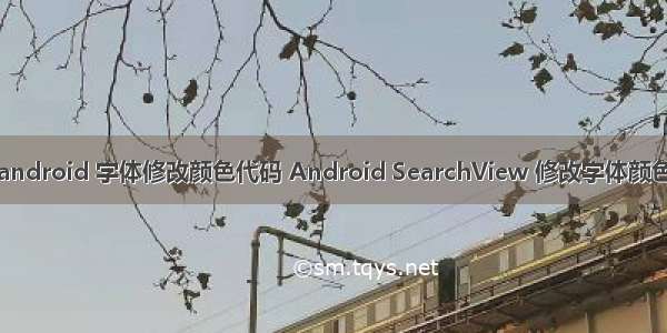 android 字体修改颜色代码 Android SearchView 修改字体颜色