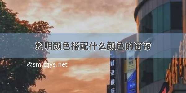 黎明颜色搭配什么颜色的窗帘