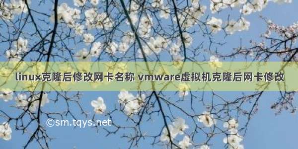 linux克隆后修改网卡名称 vmware虚拟机克隆后网卡修改