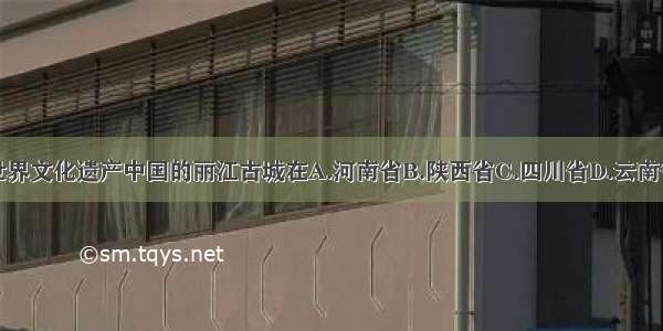 世界文化遗产中国的丽江古城在A.河南省B.陕西省C.四川省D.云南省