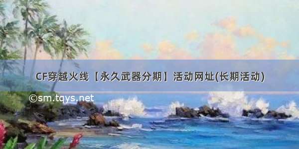 CF穿越火线【永久武器分期】活动网址(长期活动)