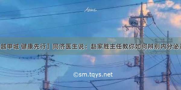 【卓越申城 健康先行】同济医生说：赵家胜主任教你如何辨别内分泌高血压