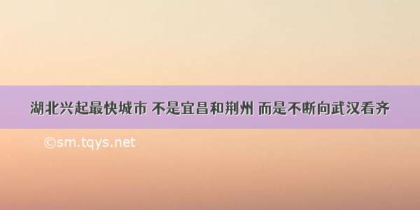 湖北兴起最快城市 不是宜昌和荆州 而是不断向武汉看齐