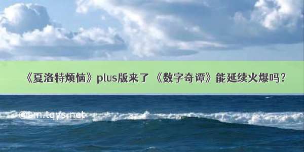 《夏洛特烦恼》plus版来了 《数字奇谭》能延续火爆吗？