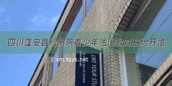 四川蓬安县检察院青少年法治教育基地开馆