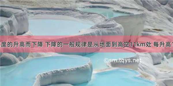 气温随着高度的升高而下降 下降的一般规律是从地面到高空11km处 每升高1km 气温下