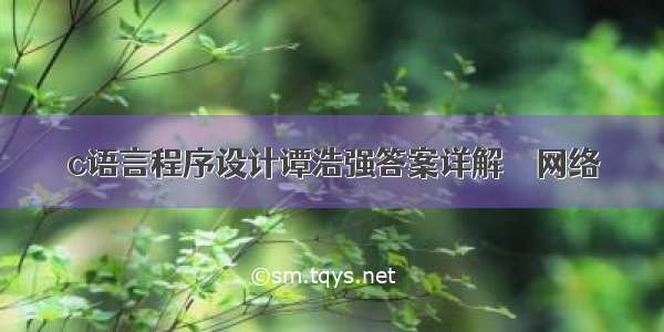 c语言程序设计谭浩强答案详解 – 网络