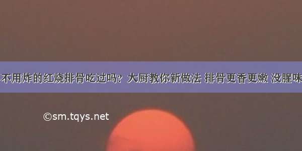 不用炸的红烧排骨吃过吗？大厨教你新做法 排骨更香更嫩 没腥味