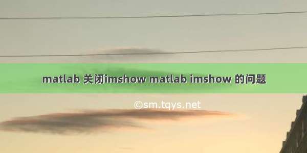 matlab 关闭imshow matlab imshow 的问题