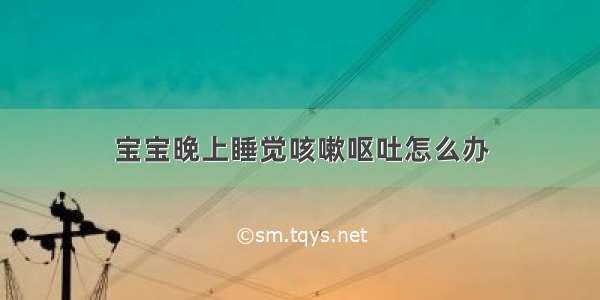 宝宝晚上睡觉咳嗽呕吐怎么办