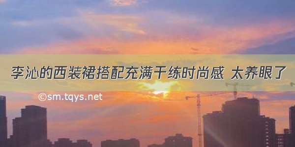 李沁的西装裙搭配充满干练时尚感 太养眼了