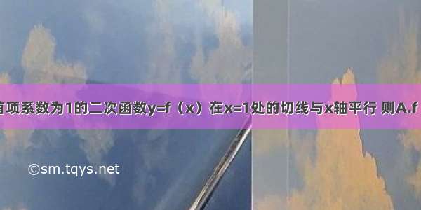 单选题首项系数为1的二次函数y=f（x）在x=1处的切线与x轴平行 则A.f（0）＞f