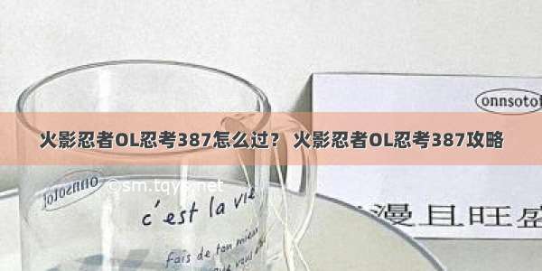 火影忍者OL忍考387怎么过？ 火影忍者OL忍考387攻略