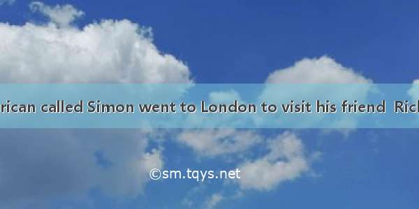 One day an American called Simon went to London to visit his friend  Rick. Rick told him t