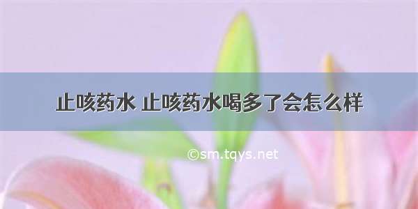 止咳药水 止咳药水喝多了会怎么样