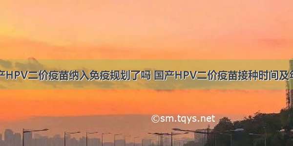 国产HPV二价疫苗纳入免疫规划了吗 国产HPV二价疫苗接种时间及年龄