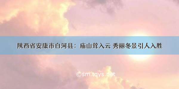 陕西省安康市白河县：庙山耸入云 秀丽冬景引人入胜