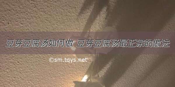 豆芽豆腐汤如何做 豆芽豆腐汤最正宗的做法