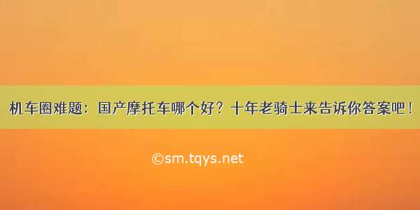 机车圈难题：国产摩托车哪个好？十年老骑士来告诉你答案吧！