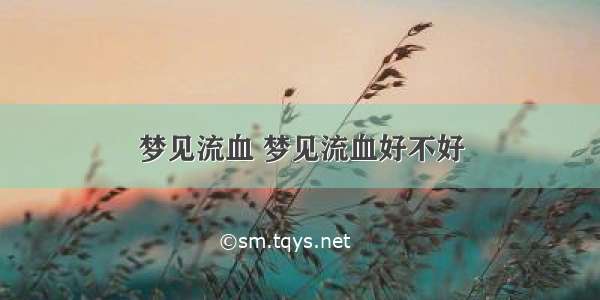 梦见流血 梦见流血好不好