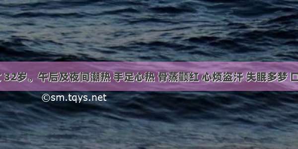 患者 女 32岁。午后及夜间潮热 手足心热 骨蒸颧红 心烦盗汗 失眠多梦 口干咽燥