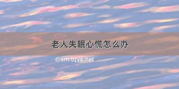 老人失眠心慌怎么办