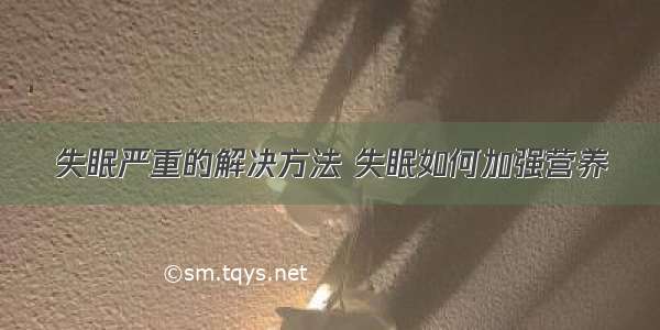 失眠严重的解决方法 失眠如何加强营养