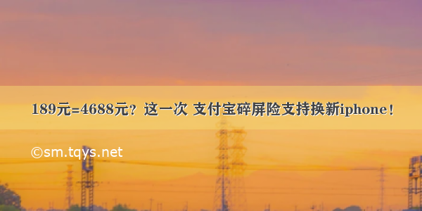 189元=4688元？这一次 支付宝碎屏险支持换新iphone！