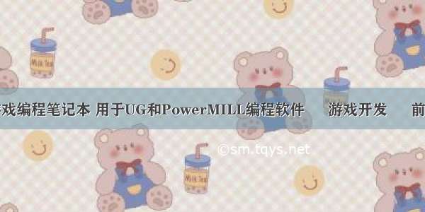 游戏编程笔记本 用于UG和PowerMILL编程软件 – 游戏开发 – 前端