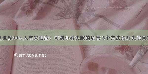 全世界30%人有失眠症！可别小看失眠的危害 5个方法治疗失眠问题