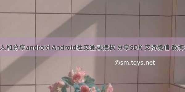 qq接入和分享android Android社交登录授权 分享SDK 支持微信 微博和QQ