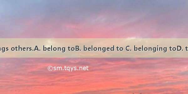 Don’t take things others.A. belong toB. belonged to C. belonging toD. that belonging to