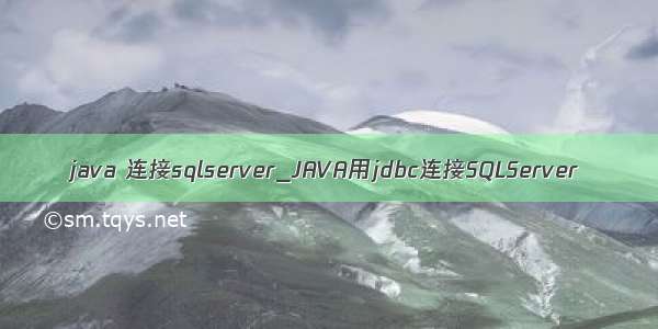 java 连接sqlserver_JAVA用jdbc连接SQLServer