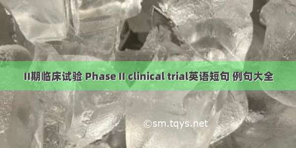 II期临床试验 Phase II clinical trial英语短句 例句大全