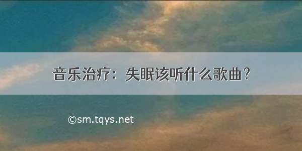 音乐治疗：失眠该听什么歌曲？