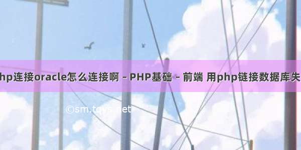 php连接oracle怎么连接啊 – PHP基础 – 前端 用php链接数据库失败
