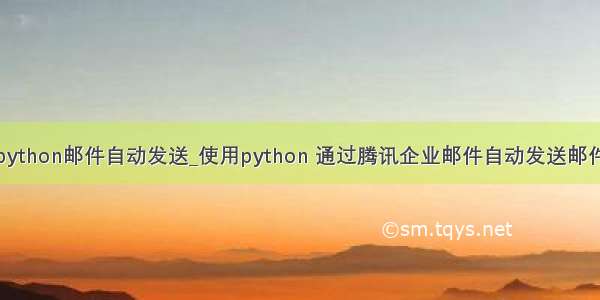 python邮件自动发送_使用python 通过腾讯企业邮件自动发送邮件