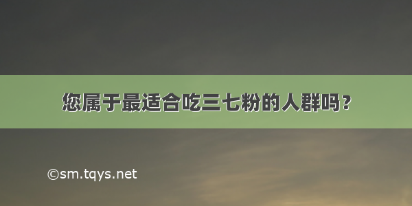 您属于最适合吃三七粉的人群吗？