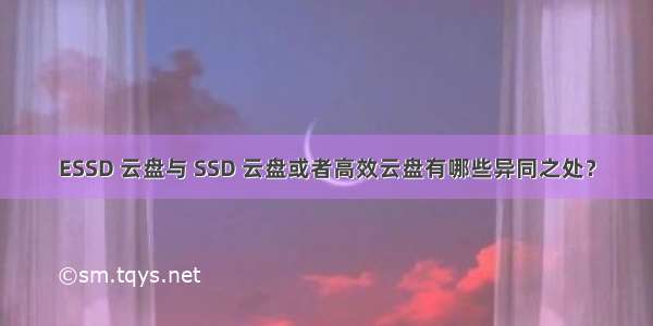 ESSD 云盘与 SSD 云盘或者高效云盘有哪些异同之处？