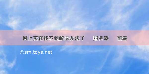 网上实在找不到解决办法了 – 服务器 – 前端