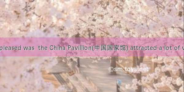 made us very pleased was  the China Pavillion(中国国家馆) attracted a lot of visitors.A. What