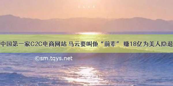 中国第一家C2C电商网站 马云要叫他“前辈” 赚18亿为美人隐退