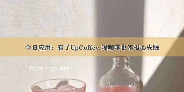 今日应用：有了UpCoffee 喝咖啡也不担心失眠